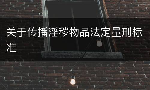 关于传播淫秽物品法定量刑标准