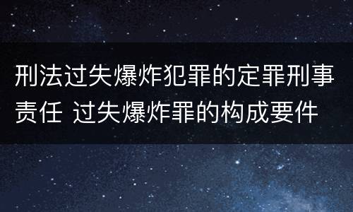 刑法过失爆炸犯罪的定罪刑事责任 过失爆炸罪的构成要件