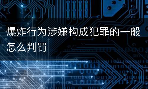 爆炸行为涉嫌构成犯罪的一般怎么判罚