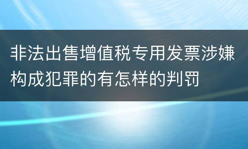 非法出售增值税专用发票涉嫌构成犯罪的有怎样的判罚