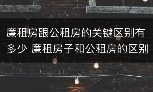 廉租房跟公租房的关键区别有多少 廉租房子和公租房的区别