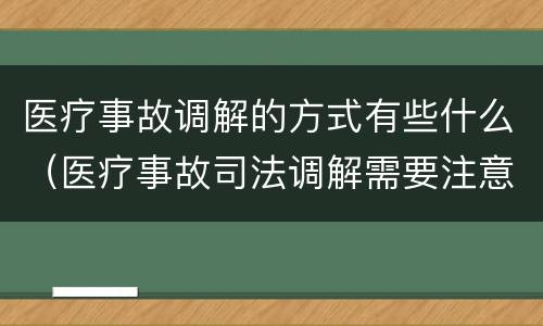 医疗事故调解的方式有些什么（医疗事故司法调解需要注意些什么?）