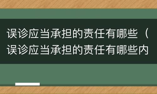 误诊应当承担的责任有哪些（误诊应当承担的责任有哪些内容）