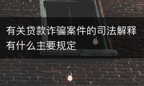 有关贷款诈骗案件的司法解释有什么主要规定