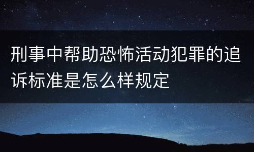 刑事中帮助恐怖活动犯罪的追诉标准是怎么样规定