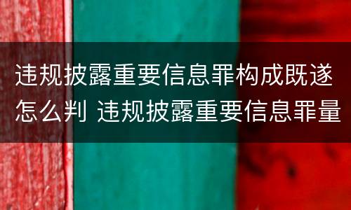 违规披露重要信息罪构成既遂怎么判 违规披露重要信息罪量刑