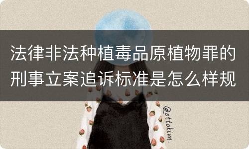 法律非法种植毒品原植物罪的刑事立案追诉标准是怎么样规定