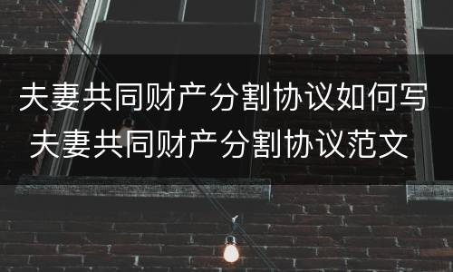 夫妻共同财产分割协议如何写 夫妻共同财产分割协议范文