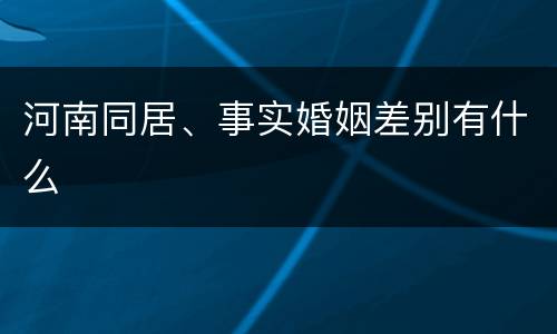 河南同居、事实婚姻差别有什么