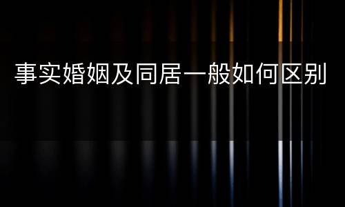 事实婚姻及同居一般如何区别