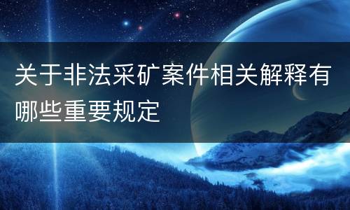 关于非法采矿案件相关解释有哪些重要规定