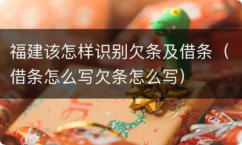 福建该怎样识别欠条及借条（借条怎么写欠条怎么写）