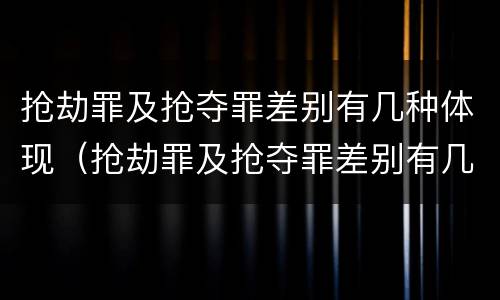 抢劫罪及抢夺罪差别有几种体现（抢劫罪及抢夺罪差别有几种体现）