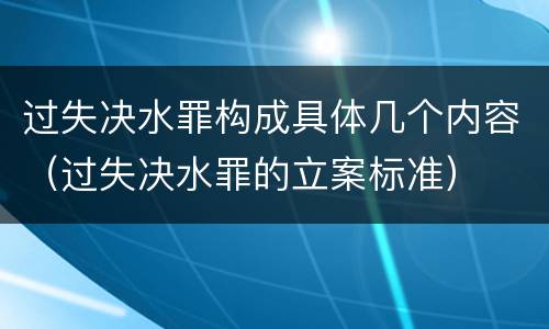 过失决水罪构成具体几个内容（过失决水罪的立案标准）