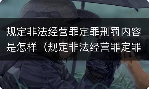 规定非法经营罪定罪刑罚内容是怎样（规定非法经营罪定罪刑罚内容是怎样规定的）