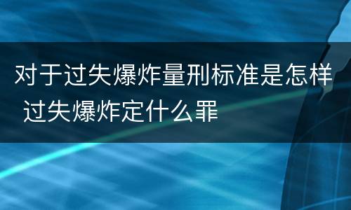 对于过失爆炸量刑标准是怎样 过失爆炸定什么罪
