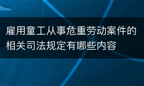 雇用童工从事危重劳动案件的相关司法规定有哪些内容