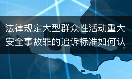 法律规定大型群众性活动重大安全事故罪的追诉标准如何认定