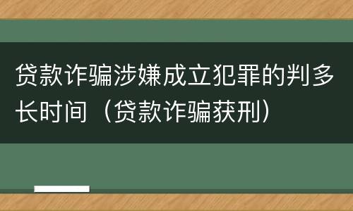 贷款诈骗涉嫌成立犯罪的判多长时间（贷款诈骗获刑）