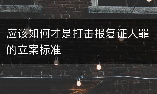 应该如何才是打击报复证人罪的立案标准