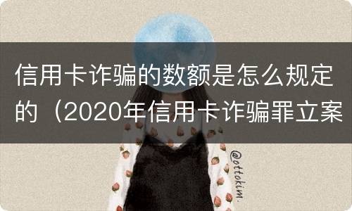 信用卡诈骗的数额是怎么规定的（2020年信用卡诈骗罪立案标准）