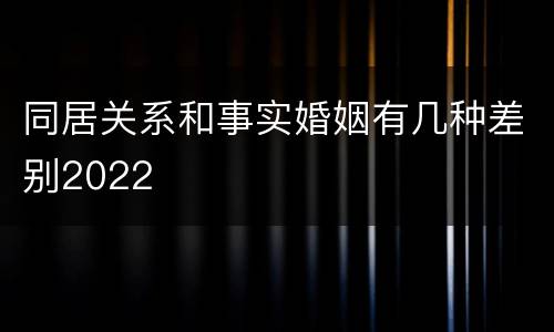 同居关系和事实婚姻有几种差别2022