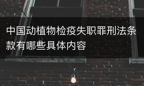 中国动植物检疫失职罪刑法条款有哪些具体内容