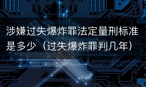 涉嫌过失爆炸罪法定量刑标准是多少（过失爆炸罪判几年）