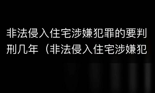 非法侵入住宅涉嫌犯罪的要判刑几年（非法侵入住宅涉嫌犯罪的要判刑几年以上）