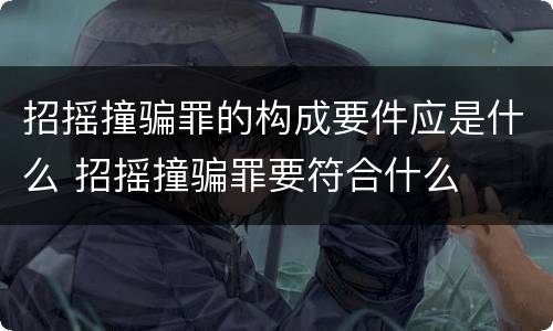 招摇撞骗罪的构成要件应是什么 招摇撞骗罪要符合什么