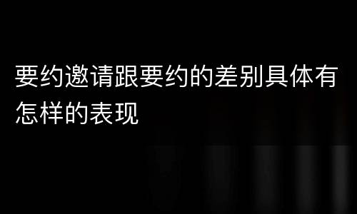 要约邀请跟要约的差别具体有怎样的表现