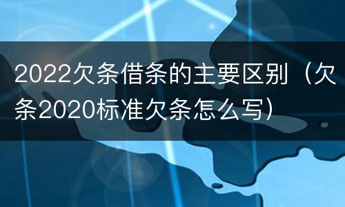 2022欠条借条的主要区别（欠条2020标准欠条怎么写）