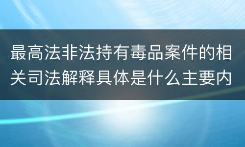 最高法非法持有毒品案件的相关司法解释具体是什么主要内容