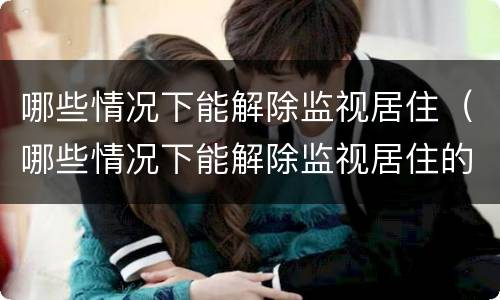 哪些情况下能解除监视居住（哪些情况下能解除监视居住的情形）