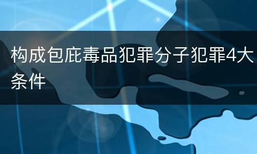 构成包庇毒品犯罪分子犯罪4大条件