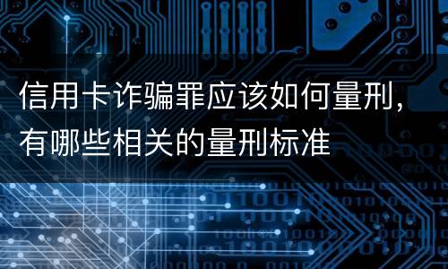 信用卡诈骗罪应该如何量刑,有哪些相关的量刑标准