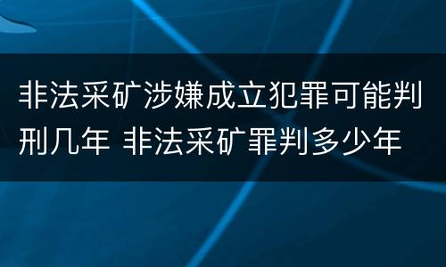 非法采矿涉嫌成立犯罪可能判刑几年 非法采矿罪判多少年