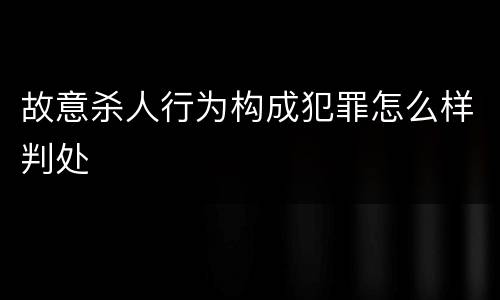 故意杀人行为构成犯罪怎么样判处