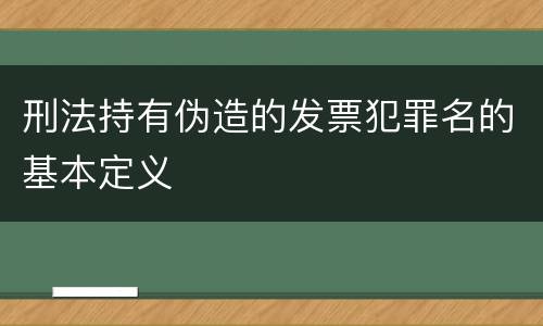 刑法持有伪造的发票犯罪名的基本定义