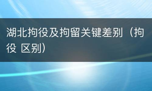 湖北拘役及拘留关键差别（拘役 区别）