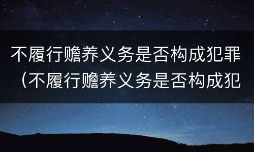 不履行赡养义务是否构成犯罪（不履行赡养义务是否构成犯罪记录）