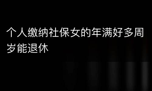 个人缴纳社保女的年满好多周岁能退休