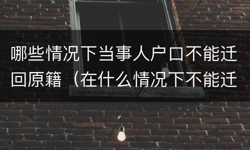 哪些情况下当事人户口不能迁回原籍（在什么情况下不能迁户口）