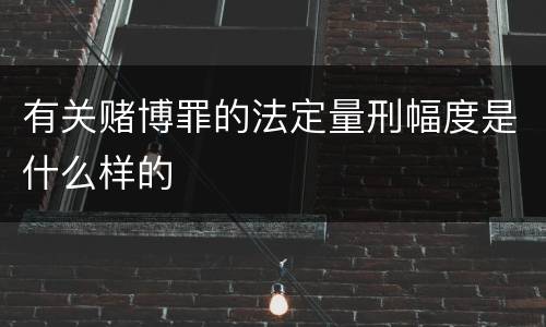 有关赌博罪的法定量刑幅度是什么样的