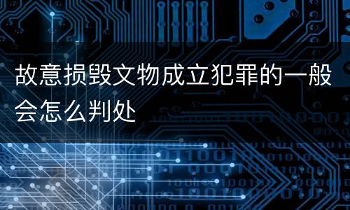 故意损毁文物成立犯罪的一般会怎么判处