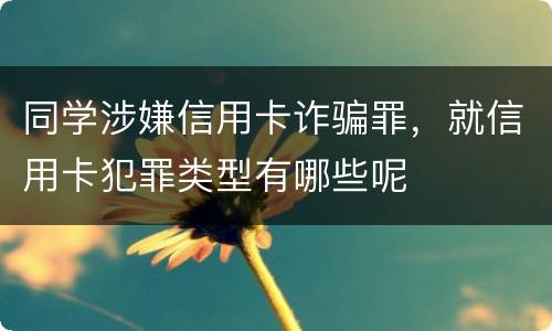 同学涉嫌信用卡诈骗罪，就信用卡犯罪类型有哪些呢