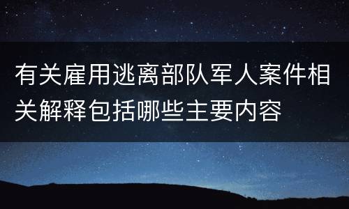 有关雇用逃离部队军人案件相关解释包括哪些主要内容