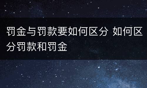 罚金与罚款要如何区分 如何区分罚款和罚金