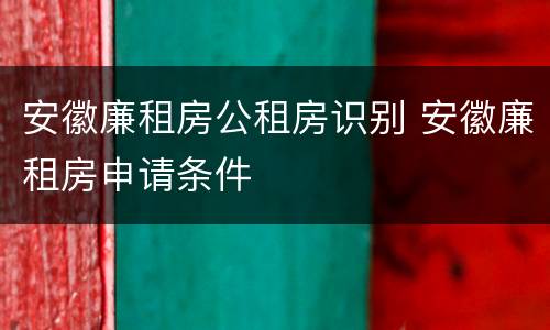 安徽廉租房公租房识别 安徽廉租房申请条件