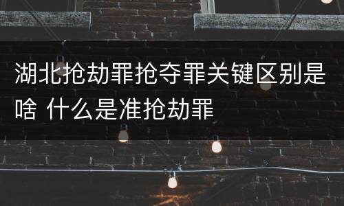 湖北抢劫罪抢夺罪关键区别是啥 什么是准抢劫罪
